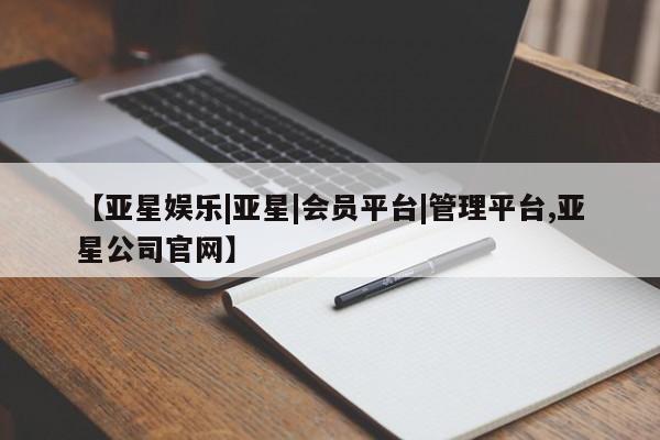 亚星网址 亚星官网管理平台【亚星娱乐|亚星|会员平台|管理平台,亚星公司官网】