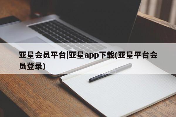 亚星网址 亚星官网管理平台亚星会员平台|亚星app下载(亚星平台会员登录)