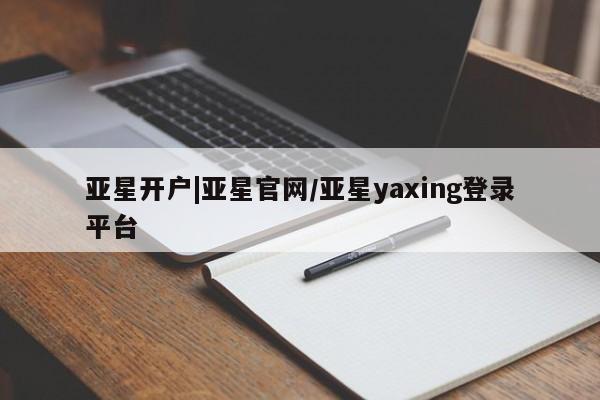 亚星网址 亚星官网管理平台亚星开户|亚星官网/亚星yaxing登录平台