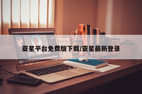 亚星网址 亚星官网管理平台亚星平台免费版下载/亚星最新登录