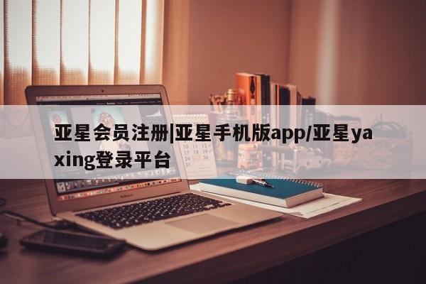 亚星网址 亚星官网管理平台|亚星手机版app/亚星yaxing登录平台
