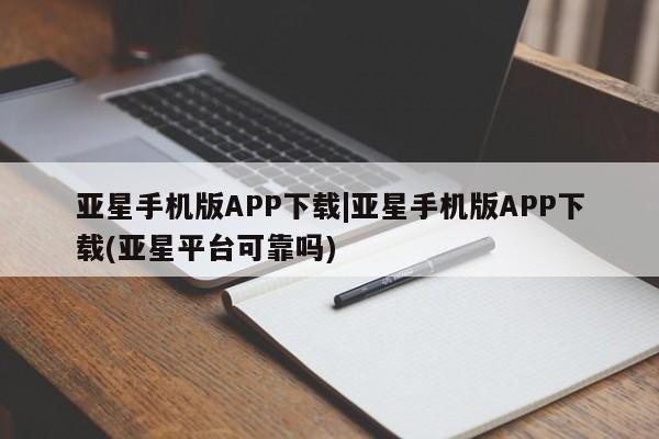 亚星网址 亚星官网管理平台亚星手机版APP下载|亚星手机版APP下载(亚星平台可靠吗)
