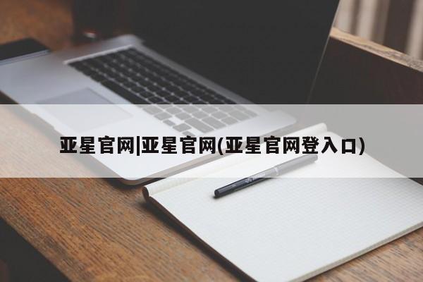 亚星网址 亚星官网管理平台亚星官网|亚星官网(亚星官网登入口)