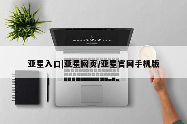 亚星网址 亚星官网管理平台亚星入口|亚星网页/亚星官网手机版