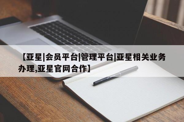 亚星网址 亚星官网管理平台【亚星|会员平台|管理平台|亚星相关业务办理,亚星官网合作】