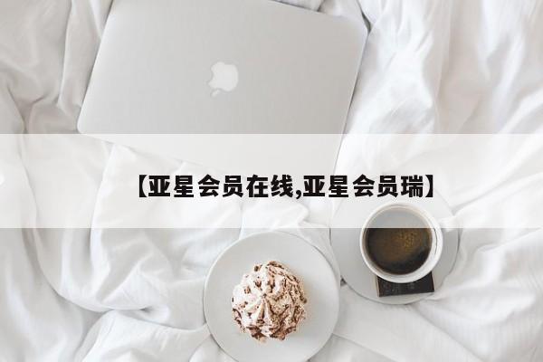 亚星网址 亚星官网管理平台【亚星会员在线,亚星会员瑞】