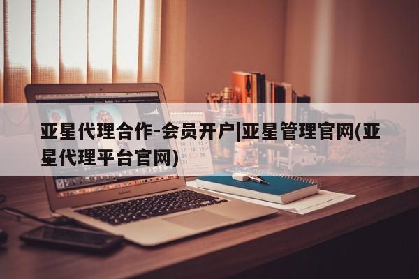 亚星网址 亚星官网管理平台亚星代理合作-会员开户|亚星管理官网(亚星代理平台官网)