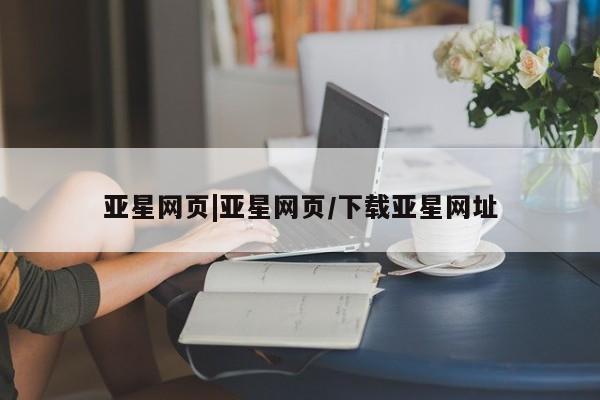 亚星网址 亚星官网管理平台亚星网页|亚星网页/下载亚星网址