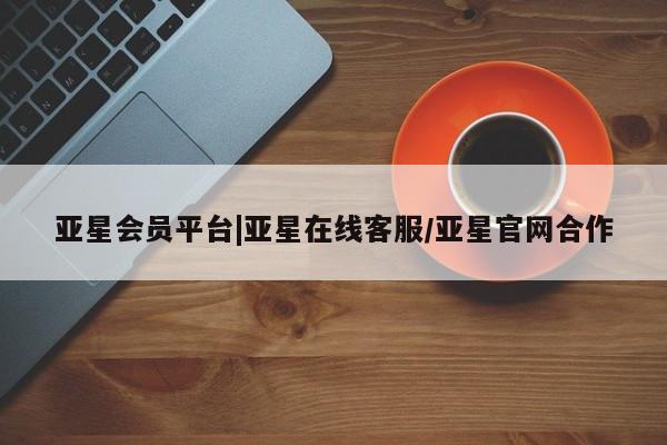 亚星网址 亚星官网管理平台亚星会员平台|亚星在线客服/亚星官网合作
