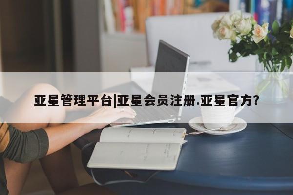 亚星网址 亚星官网管理平台亚星管理平台|亚星会员注册.亚星官方？