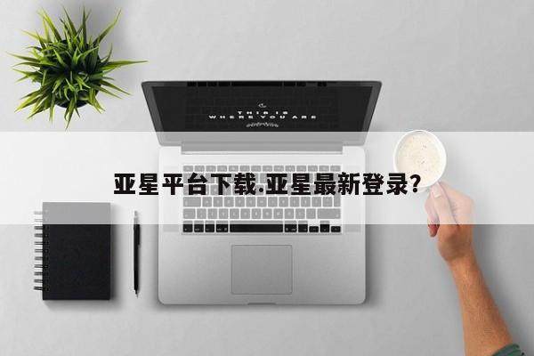 亚星网址 亚星官网管理平台亚星平台下载.亚星最新登录？