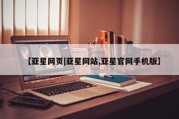 亚星网址 亚星官网管理平台【亚星网页|亚星网站,亚星官网手机版】