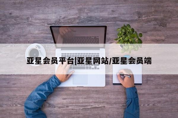 亚星网址 亚星官网管理平台亚星会员平台|亚星网站/亚星会员端