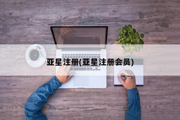 亚星网址 亚星官网管理平台亚星注册(亚星注册会员)